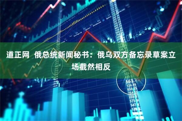 道正网  俄总统新闻秘书：俄乌双方备忘录草案立场截然相反