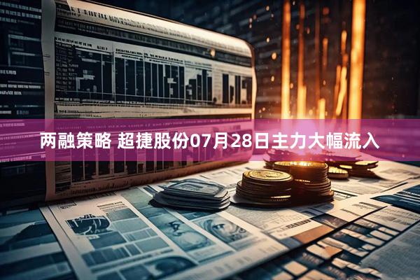 两融策略 超捷股份07月28日主力大幅流入