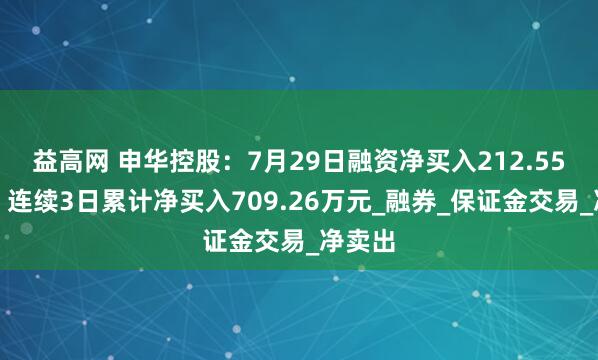 益高网 申华控股：7月29日融资净买入212.55万元，连续3日累计净买入709.26万元_融券_保证金交易_净卖出