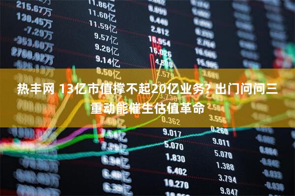 热丰网 13亿市值撑不起20亿业务? 出门问问三重动能催生估值革命