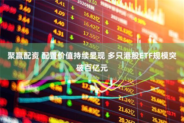 聚赢配资 配置价值持续显现 多只港股ETF规模突破百亿元
