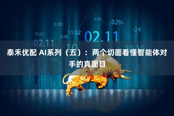 泰禾优配 AI系列（五）：两个切面看懂智能体对手的真面目