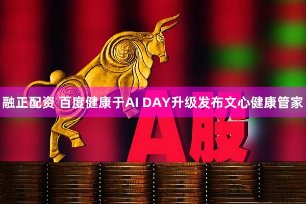 融正配资 百度健康于AI DAY升级发布文心健康管家