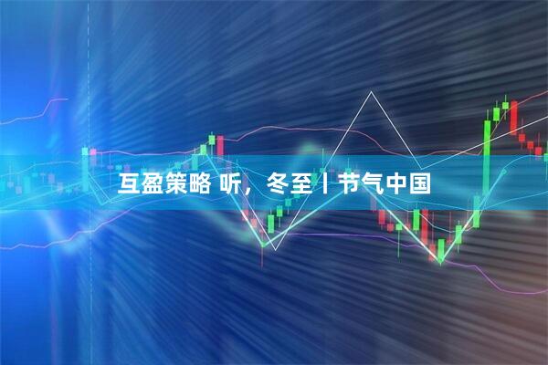 互盈策略 听，冬至丨节气中国