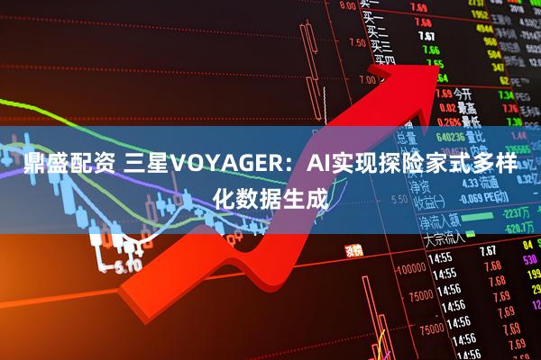 鼎盛配资 三星VOYAGER：AI实现探险家式多样化数据生成