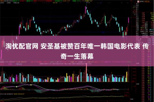 淘优配官网 安圣基被赞百年唯一韩国电影代表 传奇一生落幕