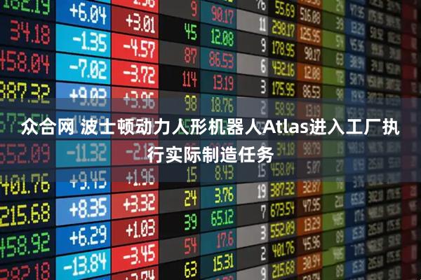 众合网 波士顿动力人形机器人Atlas进入工厂执行实际制造任务