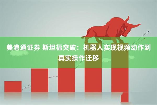 美港通证券 斯坦福突破：机器人实现视频动作到真实操作迁移