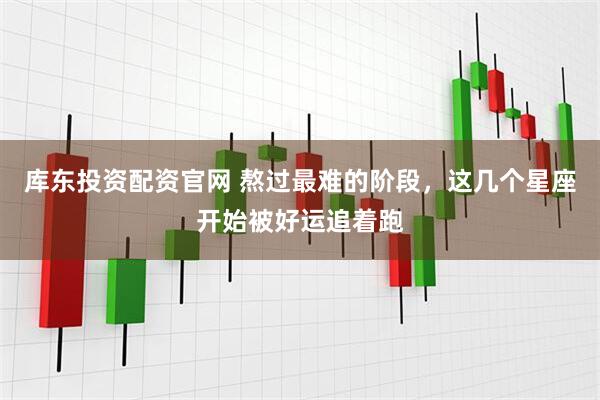 库东投资配资官网 熬过最难的阶段,这几个星座开始被好运追着跑