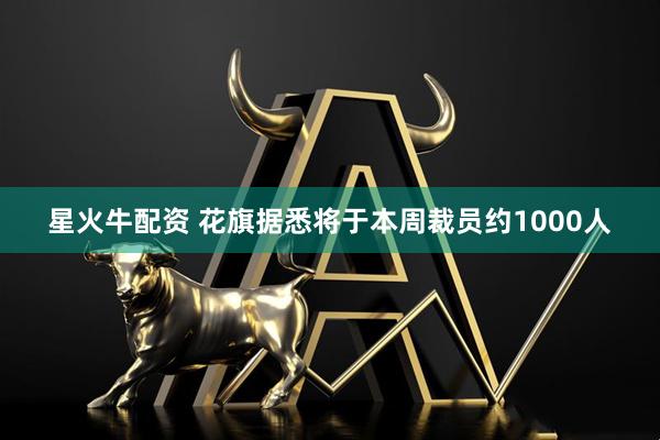 星火牛配资 花旗据悉将于本周裁员约1000人
